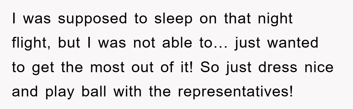 I was supposed to sleep on that night flight, but I was not able to… just wanted to get the most out of it! So just dress nice and play...
