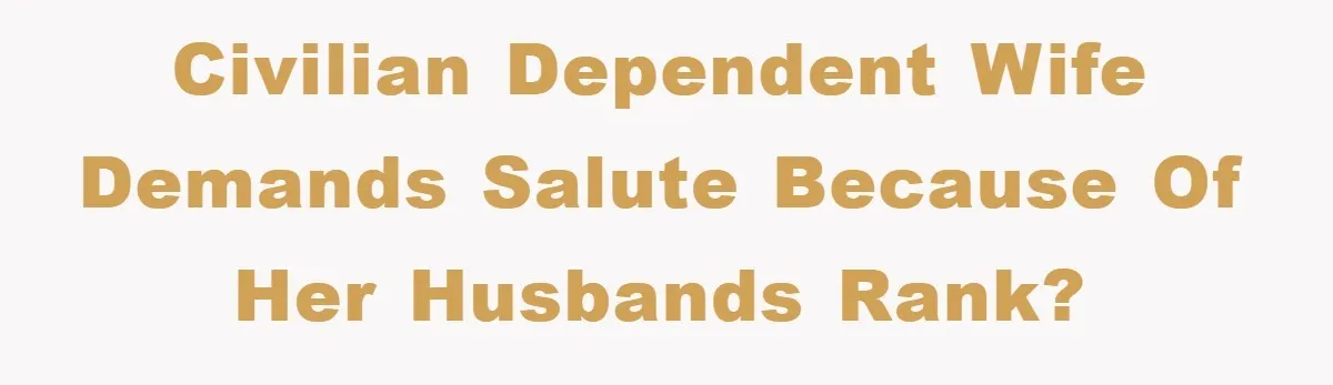 Civilian dependent wife demands salute because of her husbands rank?