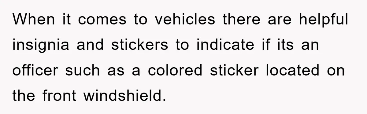 When it comes to vehicles there are helpful insignia and stickers to indicate if its an officer such as a colored sticker located on the front windshield.