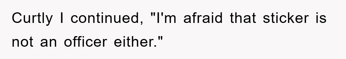 Curtly I continued, "I'm afraid that sticker is not an officer either."