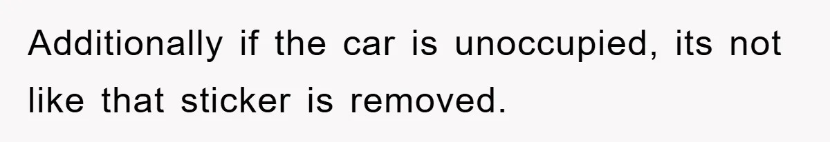 Additionally if the car is unoccupied, its not like that sticker is removed.