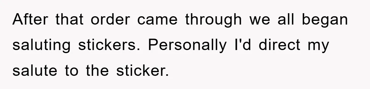 After that order came through we all began saluting stickers. Personally I'd direct my salute to the sticker.