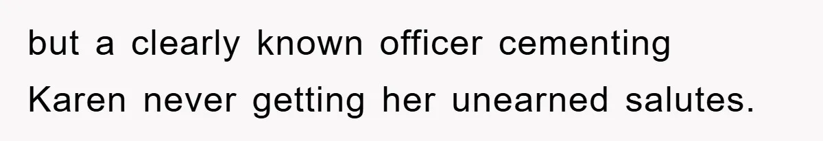 but a clearly known officer cementing Karen never getting her unearned salutes.