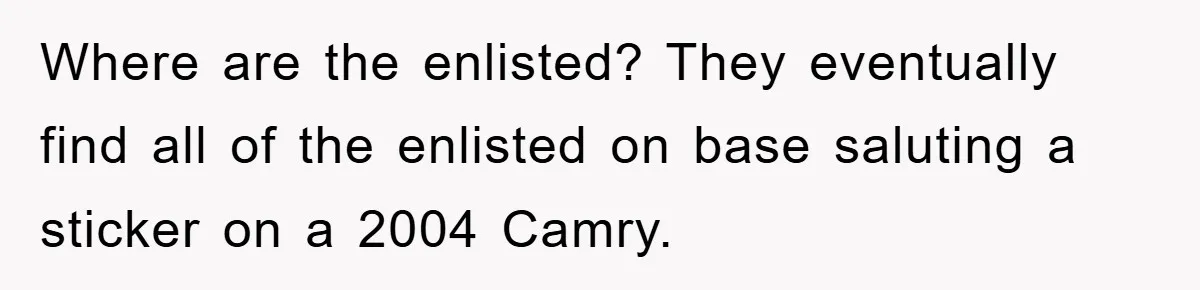 Where are the enlisted? They eventually find all of the enlisted on base saluting a sticker on a 2004 Camry.