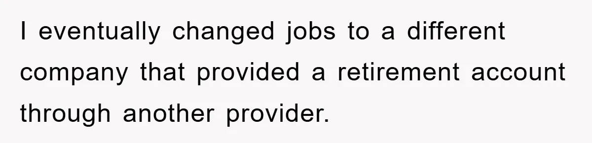I eventually changed jobs to a different company that provided a retirement account through another provider.