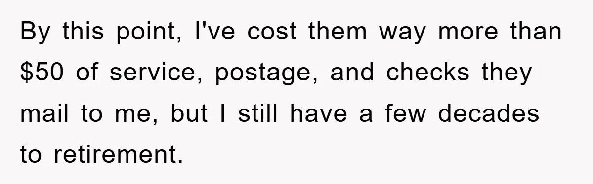 By this point, I've cost them way more than $50 of service, postage, and checks they mail to me, but I still have a few decades to retirement.