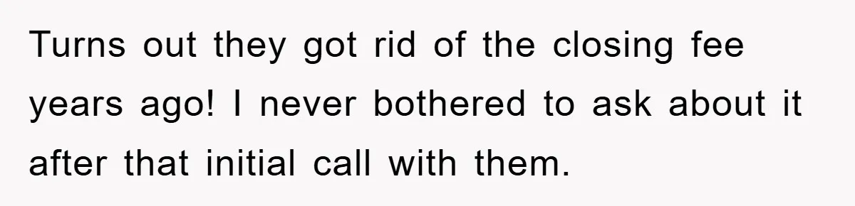 Turns out they got rid of the closing fee years ago! I never bothered to ask about it after that initial call with them.