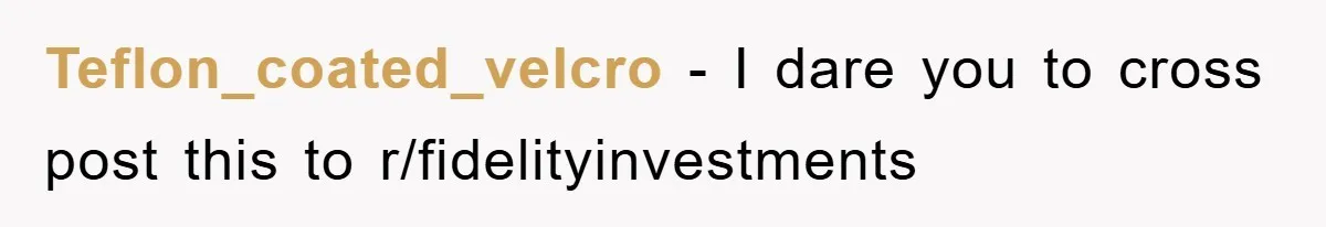 Teflon_coated_velcro − I dare you to cross post this to r/fidelityinvestments