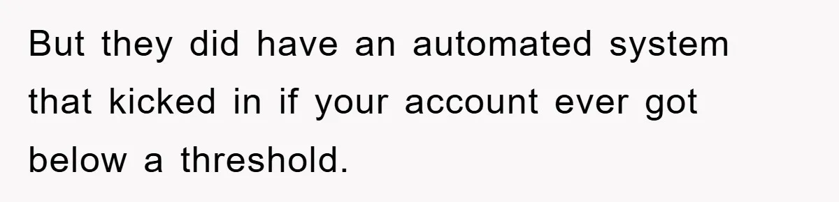 But they did have an automated system that kicked in if your account ever got below a threshold.