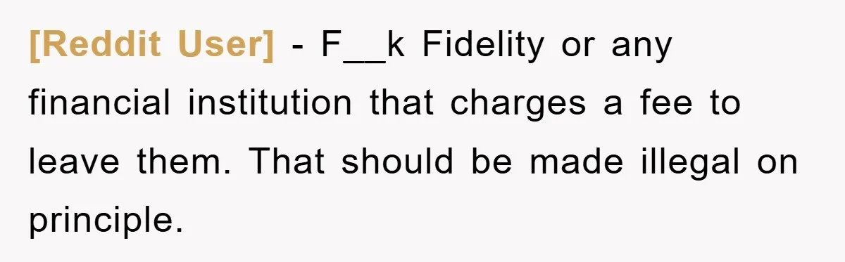 [Reddit User] − F__k Fidelity or any financial institution that charges a fee to leave them. That should be made illegal on principle.