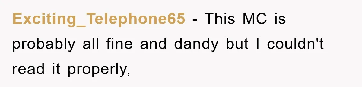 Exciting_Telephone65 − This MC is probably all fine and dandy but I couldn't read it properly,