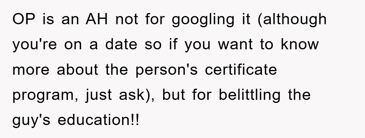 OP is an AH not for googling it (although you're on a date so if you want to know more about the person's certificate program, just ask), but for belittling...