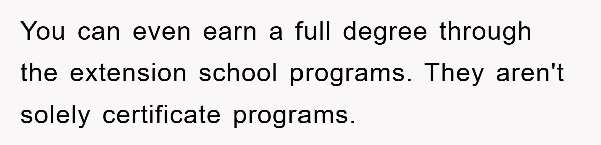You can even earn a full degree through the extension school programs. They aren't solely certificate programs.