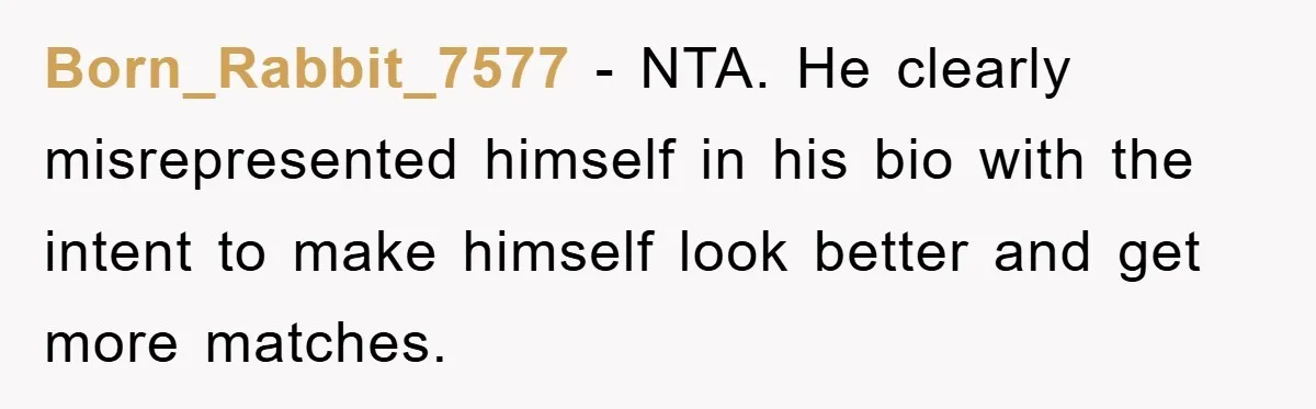 Born_Rabbit_7577 − NTA. He clearly misrepresented himself in his bio with the intent to make himself look better and get more matches.