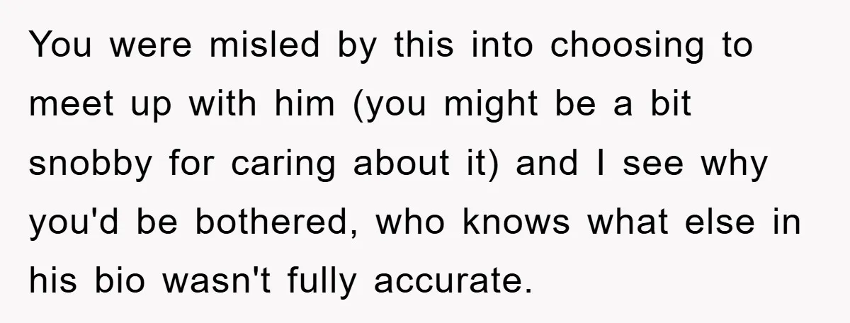 You were misled by this into choosing to meet up with him (you might be a bit snobby for caring about it) and I see why you'd be bothered, who...
