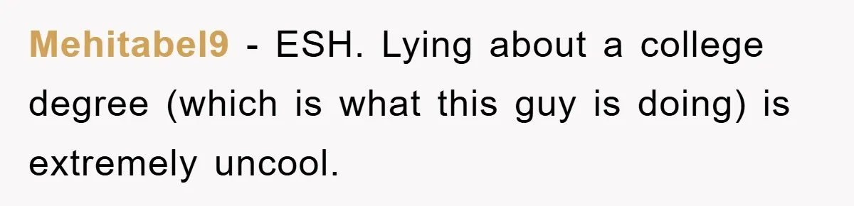 Mehitabel9 − ESH. Lying about a college degree (which is what this guy is doing) is extremely uncool.