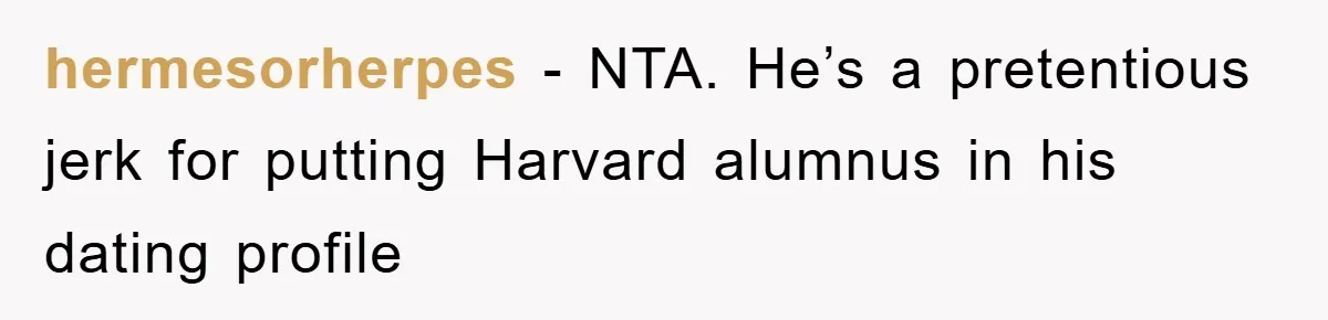 hermesorherpes − NTA. He’s a pretentious jerk for putting Harvard alumnus in his dating profile
