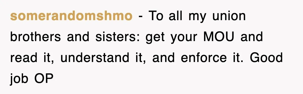 somerandomshmo − To all my union brothers and sisters: get your MOU and read it, understand it, and enforce it. Good job OP