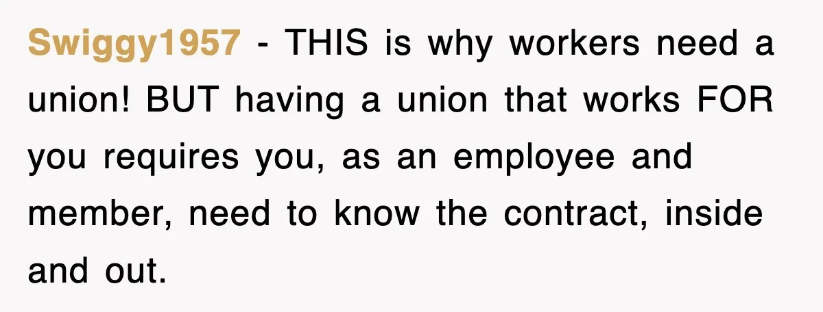 Swiggy1957 − THIS is why workers need a union! BUT having a union that works FOR you requires you, as an employee and member, need to know the contract, inside...
