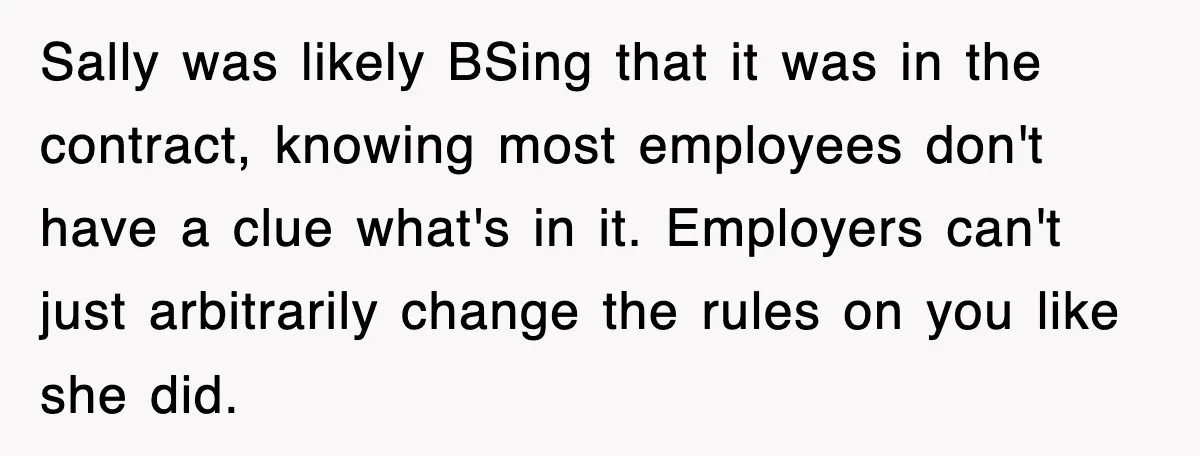 Sally was likely BSing that it was in the contract, knowing most employees don't have a clue what's in it. Employers can't just arbitrarily change the rules on you like...