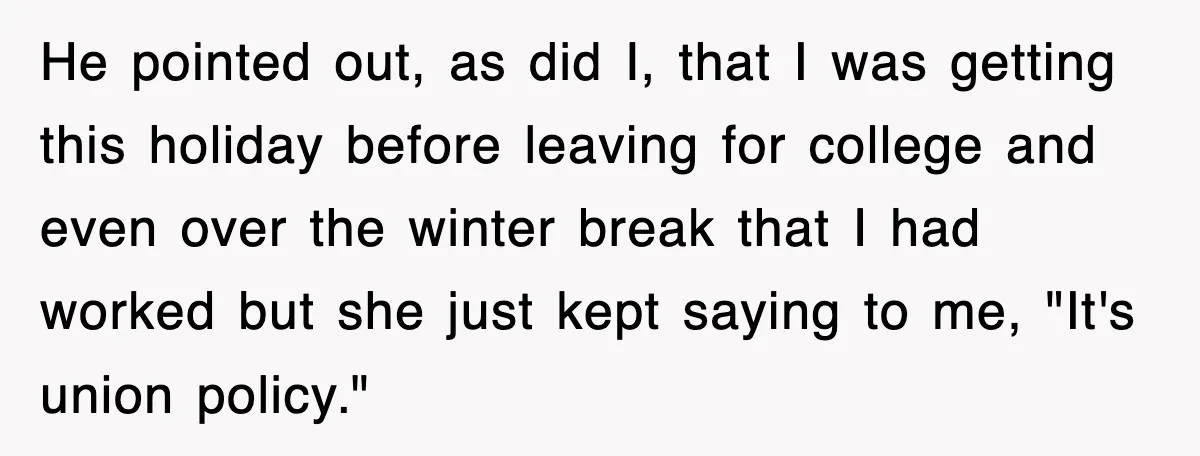 He pointed out, as did I, that I was getting this holiday before leaving for college and even over the winter break that I had worked but she just kept...