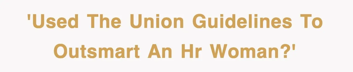 'Used the union guidelines to outsmart an HR woman?'
