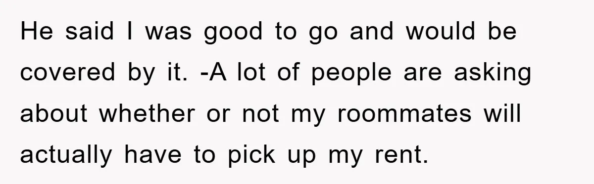 He said I was good to go and would be covered by it. -A lot of people are asking about whether or not my roommates will actually have to pick...