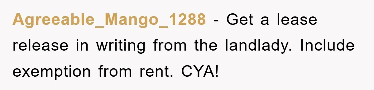 Agreeable_Mango_1288 − Get a lease release in writing from the landlady. Include exemption from rent. CYA!