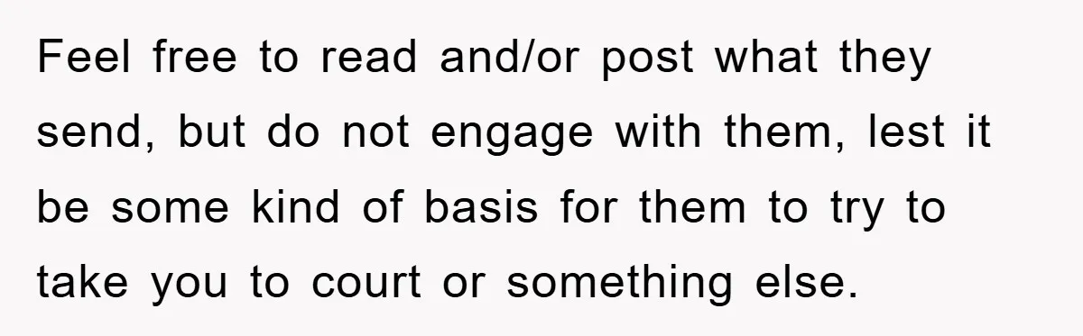 Feel free to read and/or post what they send, but do not engage with them, lest it be some kind of basis for them to try to take you to...