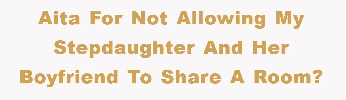 AITA for not allowing my stepdaughter and her boyfriend to share a room?