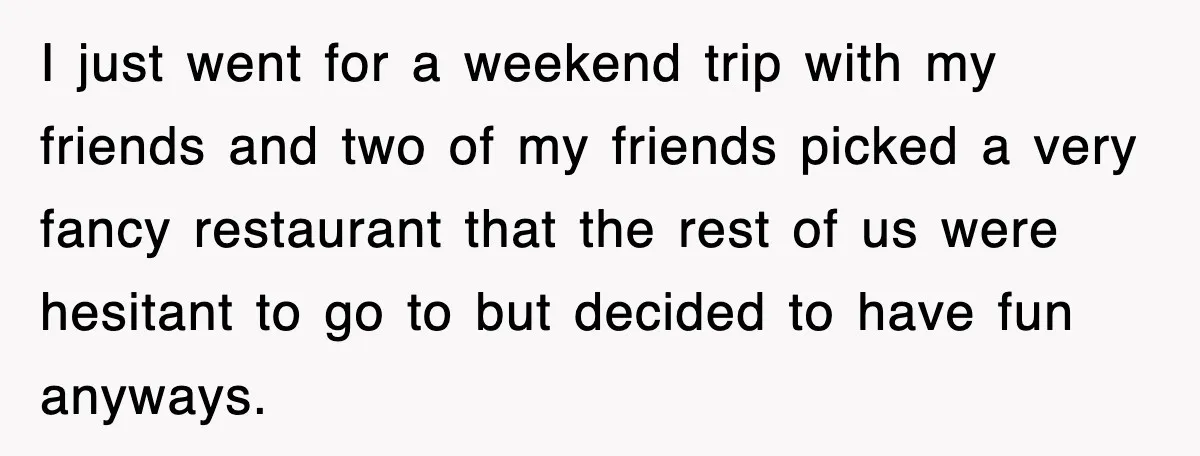 Teen Refuses to Pay $500 Dinner Bill After Friends “Forget” Their Cards, So They Called Her Cheap And Cut Her Off I just went for a weekend trip with my friends and two of my friends picked a very fancy restaurant that the rest of us were hesitant to go to...