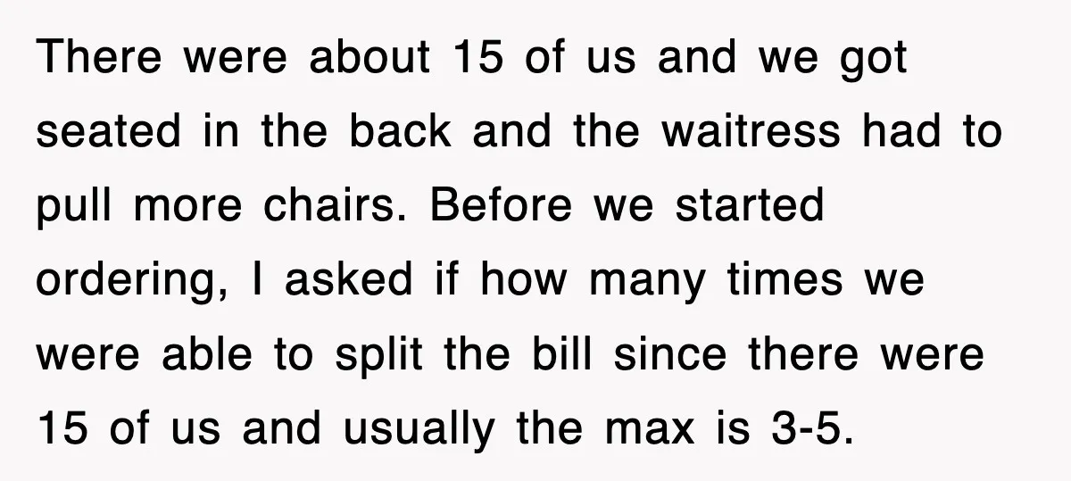 Teen Refuses to Pay $500 Dinner Bill After Friends “Forget” Their Cards, So They Called Her Cheap And Cut Her Off There were about 15 of us and we got seated in the back and the waitress had to pull more chairs. Before we started ordering, I asked if how many...