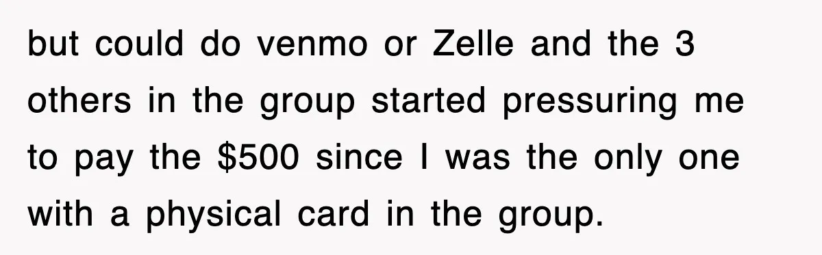 Teen Refuses to Pay $500 Dinner Bill After Friends “Forget” Their Cards, So They Called Her Cheap And Cut Her Off but could do venmo or Zelle and the 3 others in the group started pressuring me to pay the $500 since I was the only one with a physical card...