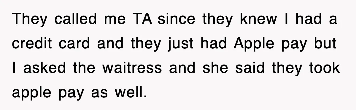 Teen Refuses to Pay $500 Dinner Bill After Friends “Forget” Their Cards, So They Called Her Cheap And Cut Her Off They called me TA since they knew I had a credit card and they just had Apple pay but I asked the waitress and she said they took apple pay...