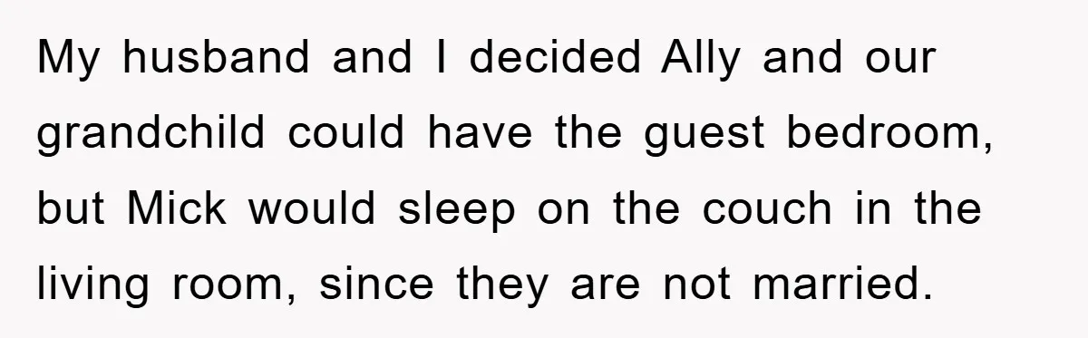 My husband and I decided Ally and our grandchild could have the guest bedroom, but Mick would sleep on the couch in the living room, since they are not married.