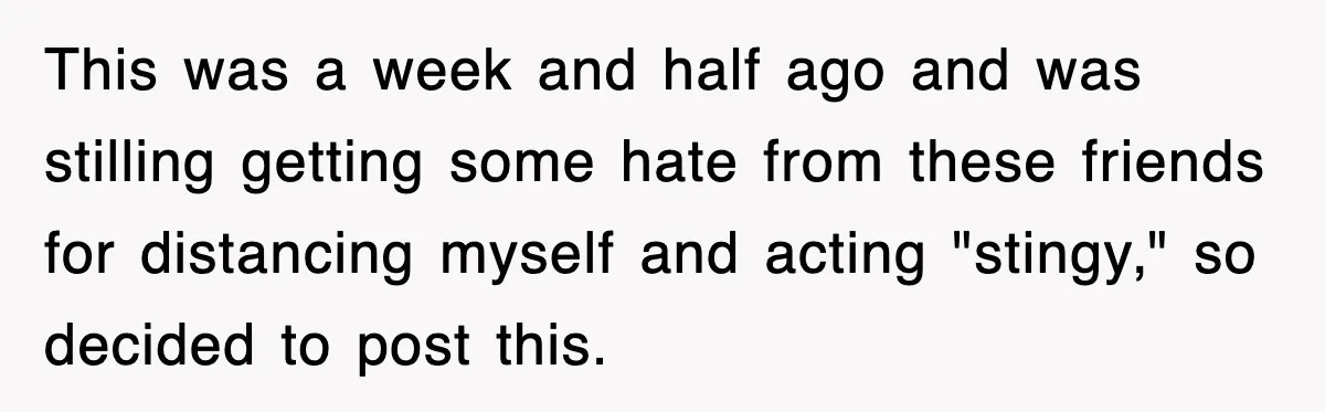 Teen Refuses to Pay $500 Dinner Bill After Friends “Forget” Their Cards, So They Called Her Cheap And Cut Her Off This was a week and half ago and was stilling getting some hate from these friends for distancing myself and acting "stingy," so decided to post this.