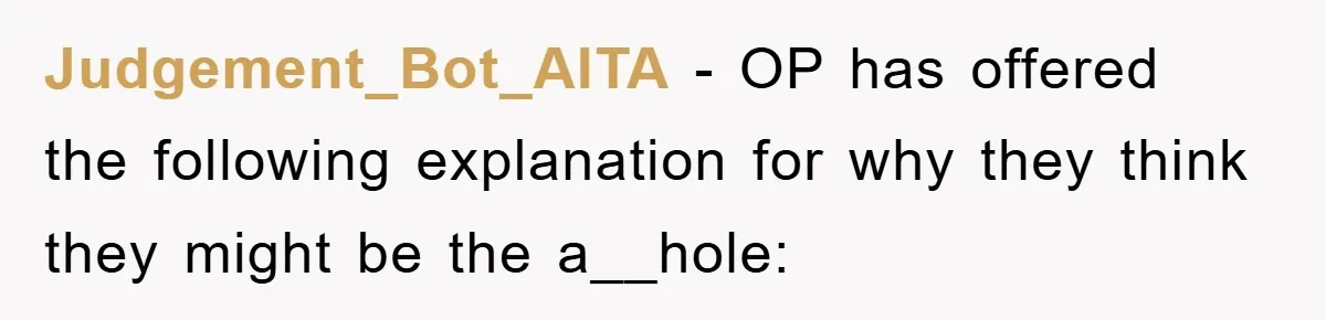 Judgement_Bot_AITA − OP has offered the following explanation for why they think they might be the a__hole: