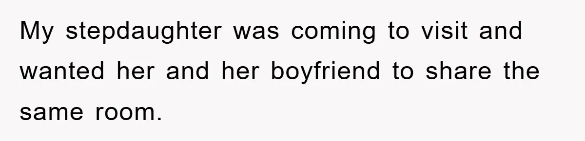 My stepdaughter was coming to visit and wanted her and her boyfriend to share the same room.