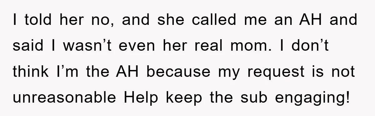 I told her no, and she called me an AH and said I wasn’t even her real mom. I don’t think I’m the AH because my request is not unreasonable...