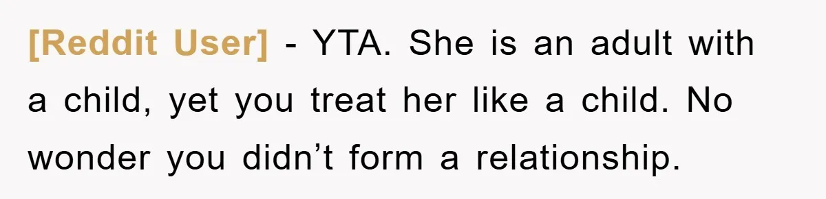 [Reddit User] − YTA. She is an adult with a child, yet you treat her like a child. No wonder you didn’t form a relationship.