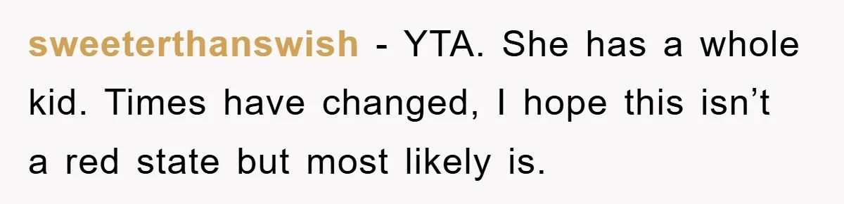 sweeterthanswish − YTA. She has a whole kid. Times have changed, I hope this isn’t a red state but most likely is.