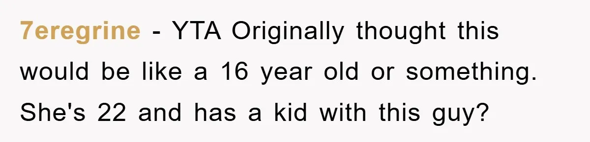 7eregrine − YTA Originally thought this would be like a 16 year old or something. She's 22 and has a kid with this guy?