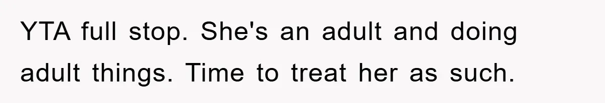 YTA full stop. She's an adult and doing adult things. Time to treat her as such.