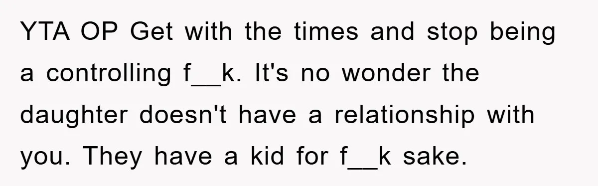 YTA OP Get with the times and stop being a controlling f__k. It's no wonder the daughter doesn't have a relationship with you. They have a kid for f__k sake.