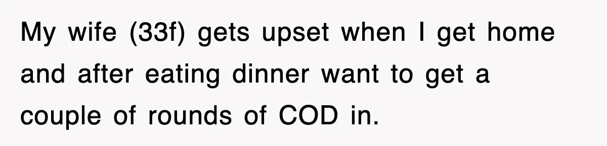 My wife (33f) gets upset when I get home and after eating dinner want to get a couple of rounds of COD in.