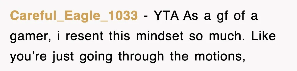 Careful_Eagle_1033 − YTA As a gf of a gamer, i resent this mindset so much. Like you’re just going through the motions,