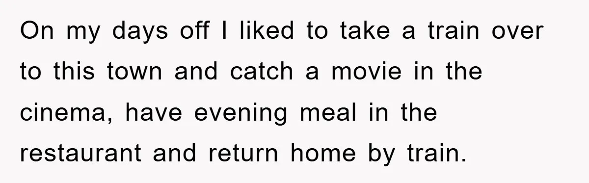 On my days off I liked to take a train over to this town and catch a movie in the cinema, have evening meal in the restaurant and return home...