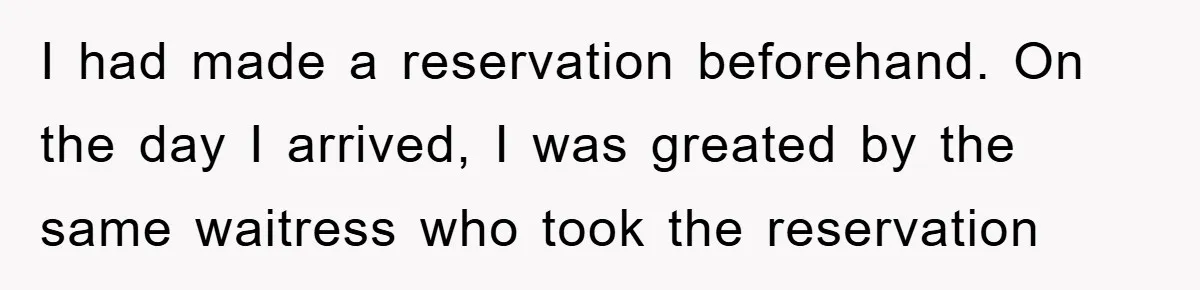I had made a reservation beforehand. On the day I arrived, I was greated by the same waitress who took the reservation