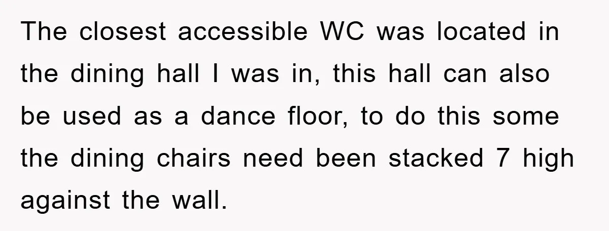 The closest accessible WC was located in the dining hall I was in, this hall can also be used as a dance floor, to do this some the dining chairs...