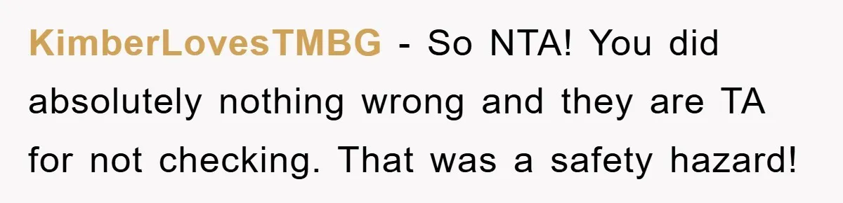 KimberLovesTMBG − So NTA! You did absolutely nothing wrong and they are TA for not checking. That was a safety hazard!